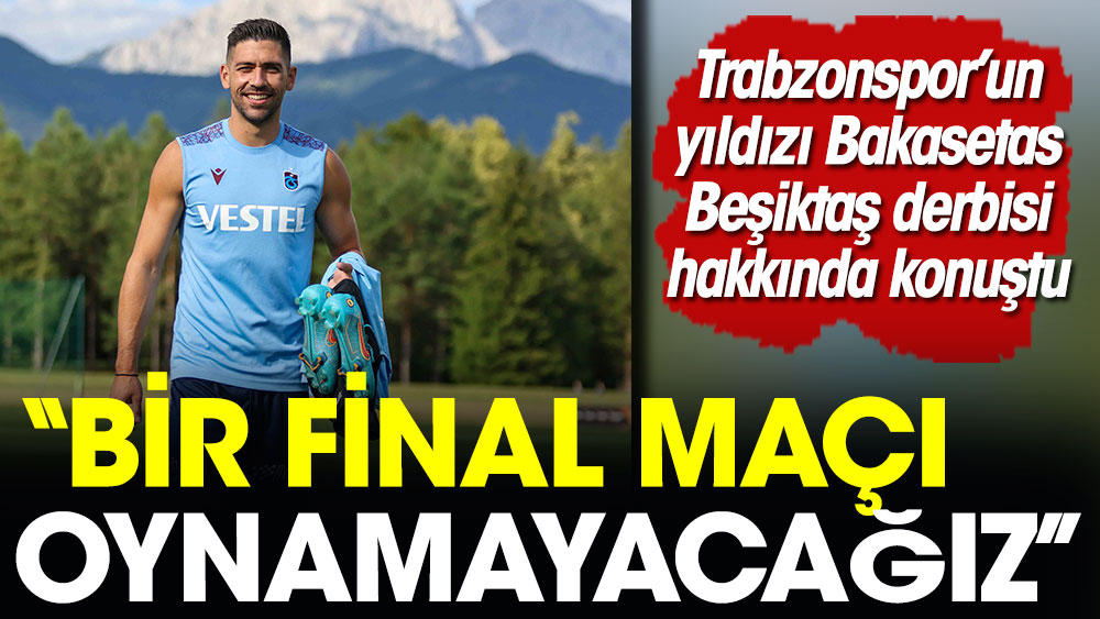 ''Bir final maçı oynamayacağız'' Bakasetas'tan Beşiktaş maçı açıklaması