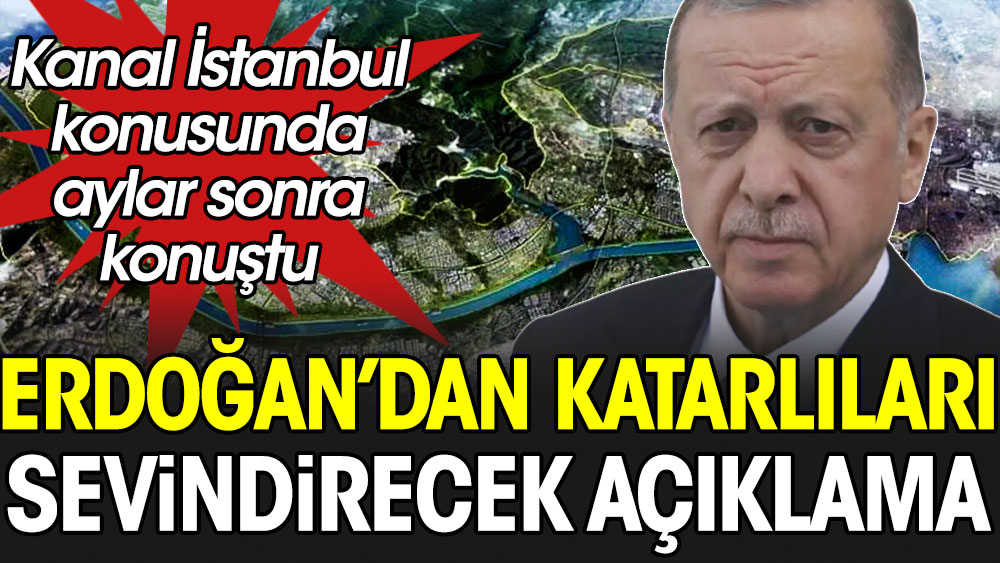 Erdoğan’dan Katarlıları sevindirecek açıklama: Kanal İstanbul konusunda aylar sonra konuştu