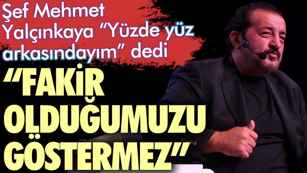 Şef Mehmet Yalçınkaya 'Yüzde yüz arkasındayım' dedi: Fakir olduğumuzu göstermez