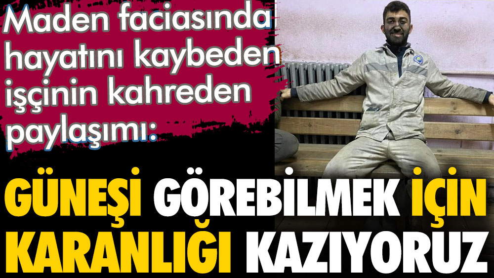 Bartın'daki maden faciasında hayatını kaybeden işçinin paylaşımı görenleri kahretti. Güneşi görebilmek için karanlığı kazıyoruz