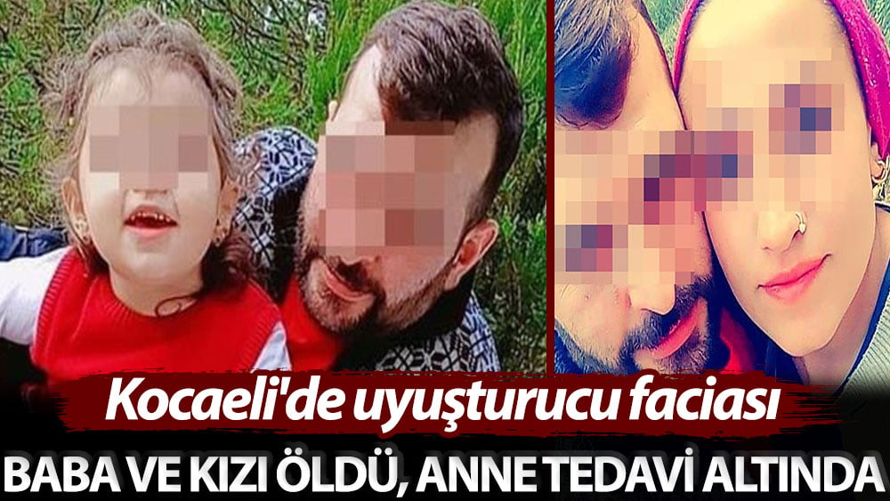 Kocaeli'de uyuşturucu faciası! Baba ve kızı öldü, anne tedavi altında