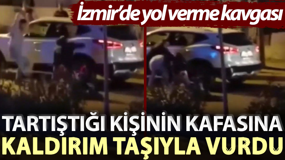 İzmir’de yol verme kavgası: Tartıştığı kişinin kafasına kaldırım taşıyla vurdu