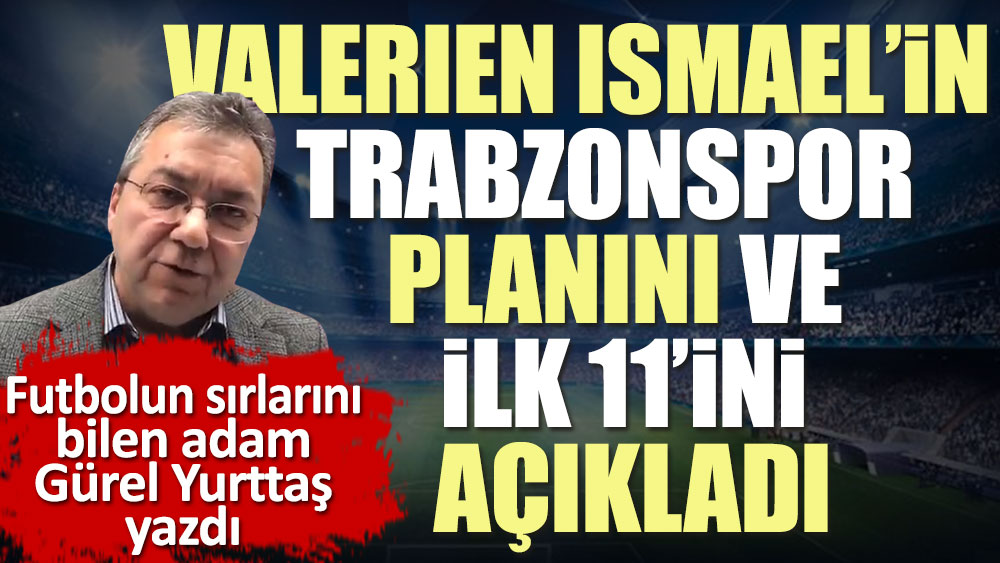 Valerien Ismael'in Trabzon planı ve onbiri