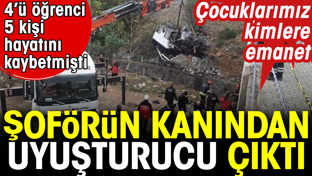 4’ü öğrenci 5 kişi hayatını kaybetmişti. Şoförün kanından uyuşturucu çıktı. Çocuklarımız kimlere emanet