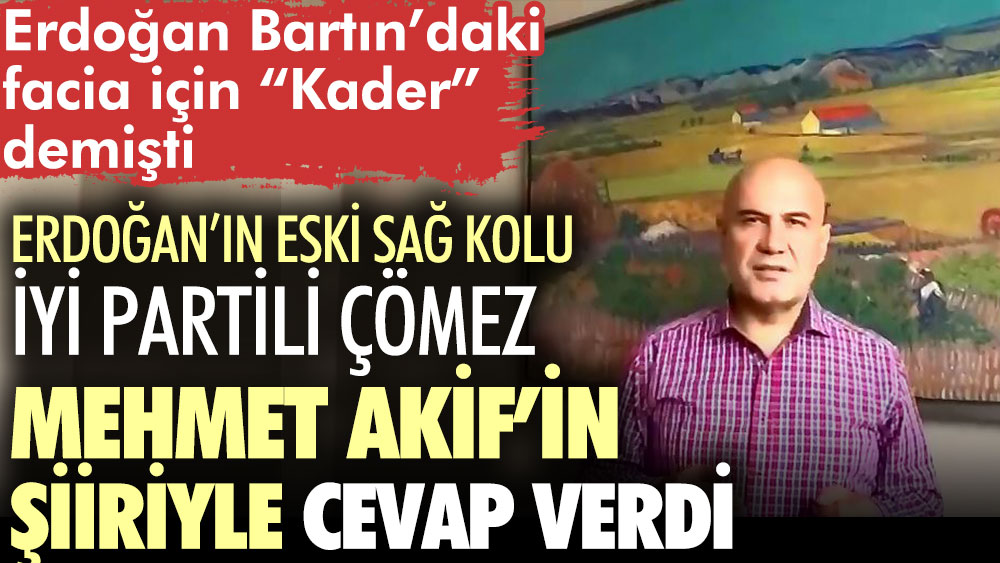 İYİ Partili Çömez, Erdoğan’a Mahmet Akif Ersoy’un şiiriyle cevap verdi. Bartın’daki facia için “Kader” demişti
