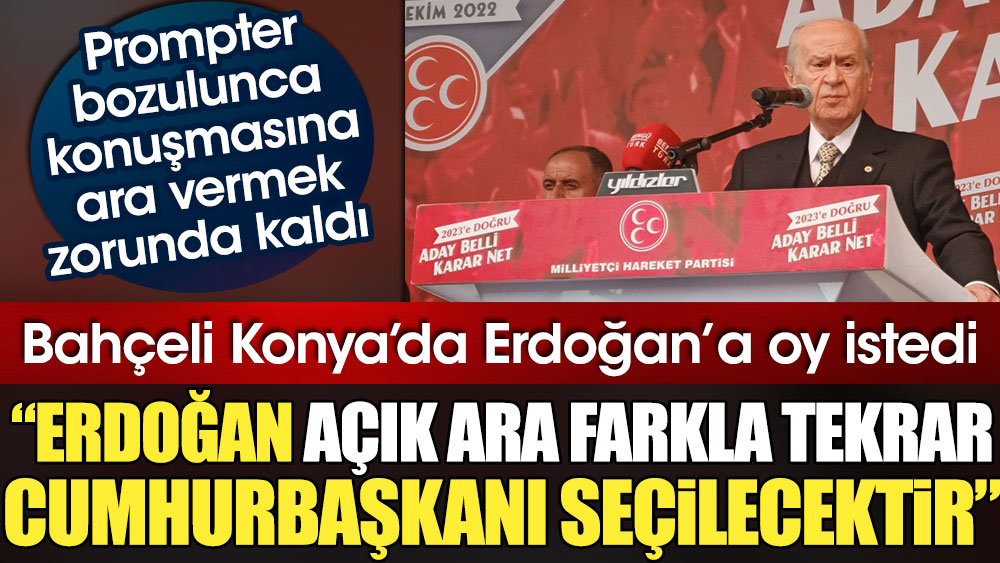 Bahçeli Konya'da Erdoğan'a oy istedi. Prompter bozulunca konuşmasına ara vermek zorunda kaldı