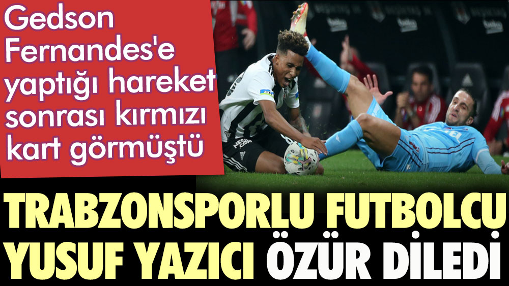 Gedson Fernandes'e yaptığı hareket sonrası kırmızı kart görmüştü. Trabzonsporlu futbolcu Yusuf Yazıcı özür diledi