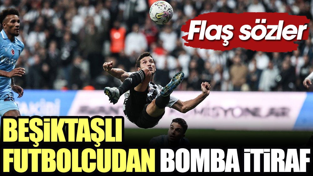 Beşiktaşlı futbolcudan bomba itiraf