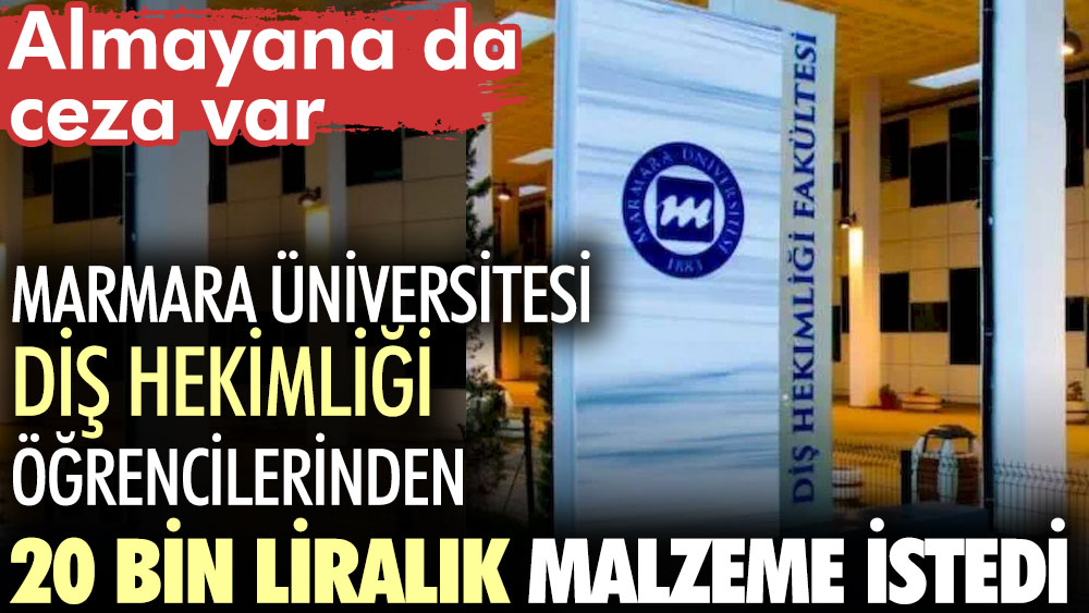 Marmara Üniversitesi Diş Hekimliği öğrencilerinden 20 bin liralık malzeme istedi. Almayana ceza ödevi