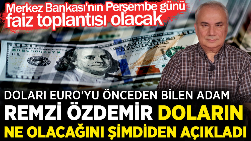 Doları Euro'yu önceden bilen adam Remzi Özdemir Doların ne olacağını şimdiden açıkladı. Merkez Bankası'nın Perşembe günü faiz toplantısı olacak