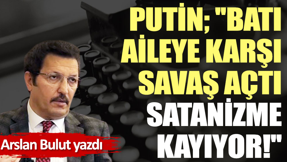 Putin; ''Batı aileye karşı savaş açtı satanizme kayıyor!''