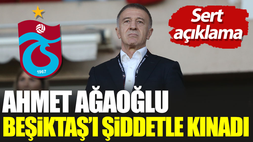 Ahmet Ağaoğlu Beşiktaş'ı şiddetle kınadı