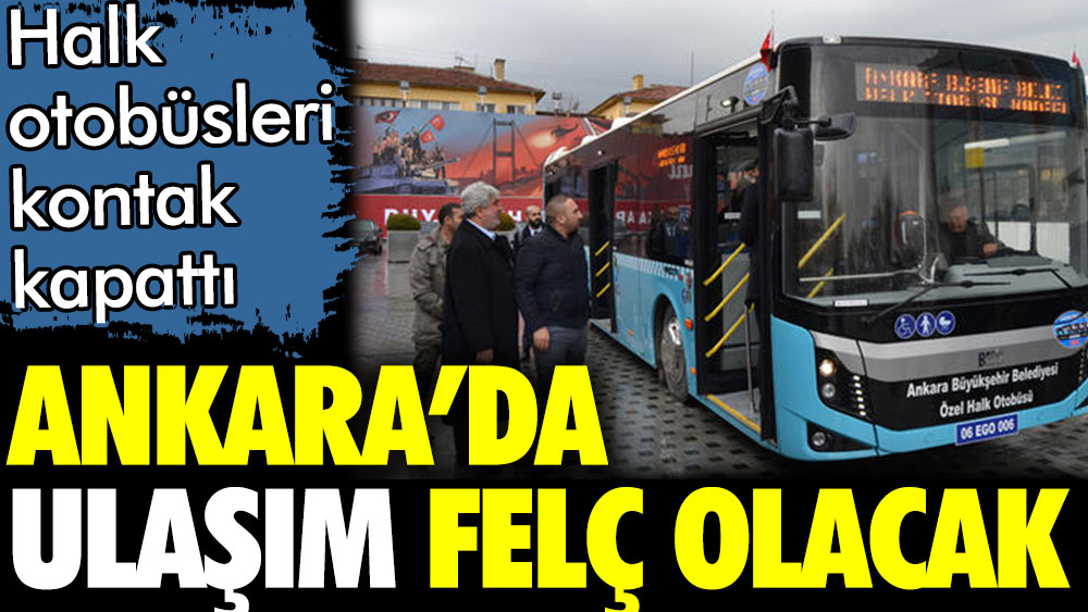 Ankara'da ulaşım felç olacak. Halk otobüsleri kontak kapattı