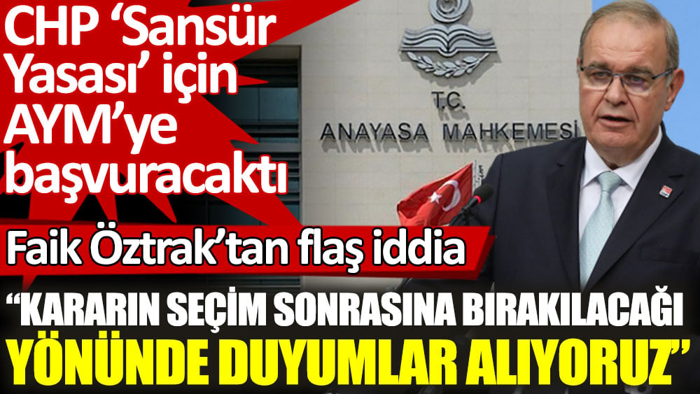 CHP Sansür Yasası için AYM’ye başvuracaktı. Faik Öztrak’tan flaş iddia