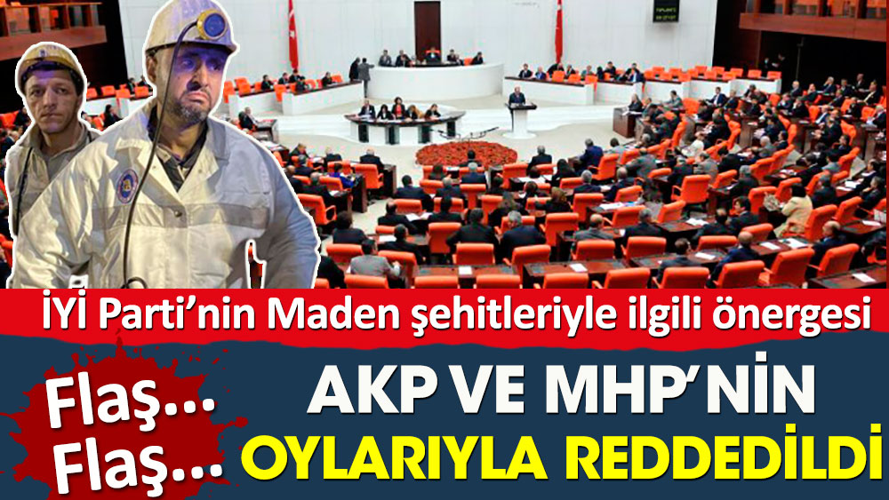 İYİ Parti’nin maden şehitleriyle ilgili önergesi AKP ve MHP tarafından reddedildi