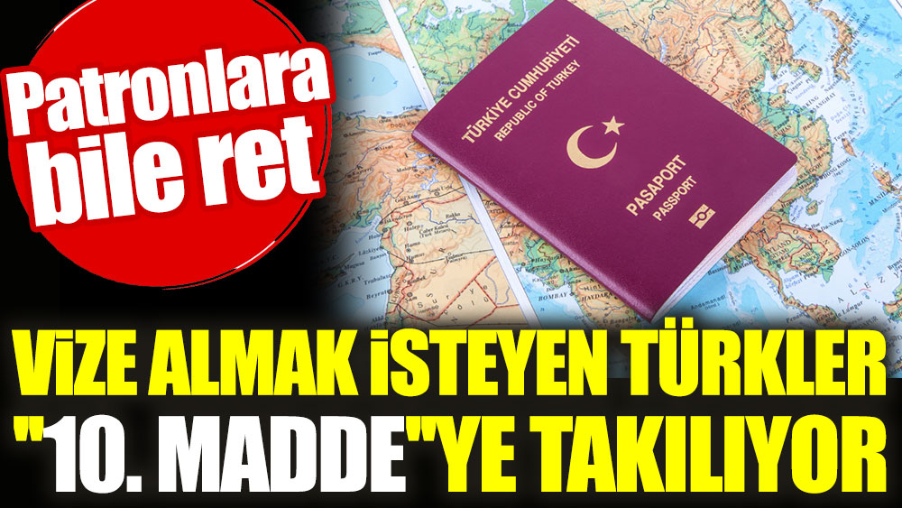 Vize almak isteyen Türkler ''10. madde''ye takılıyor. Patronlara bile ret