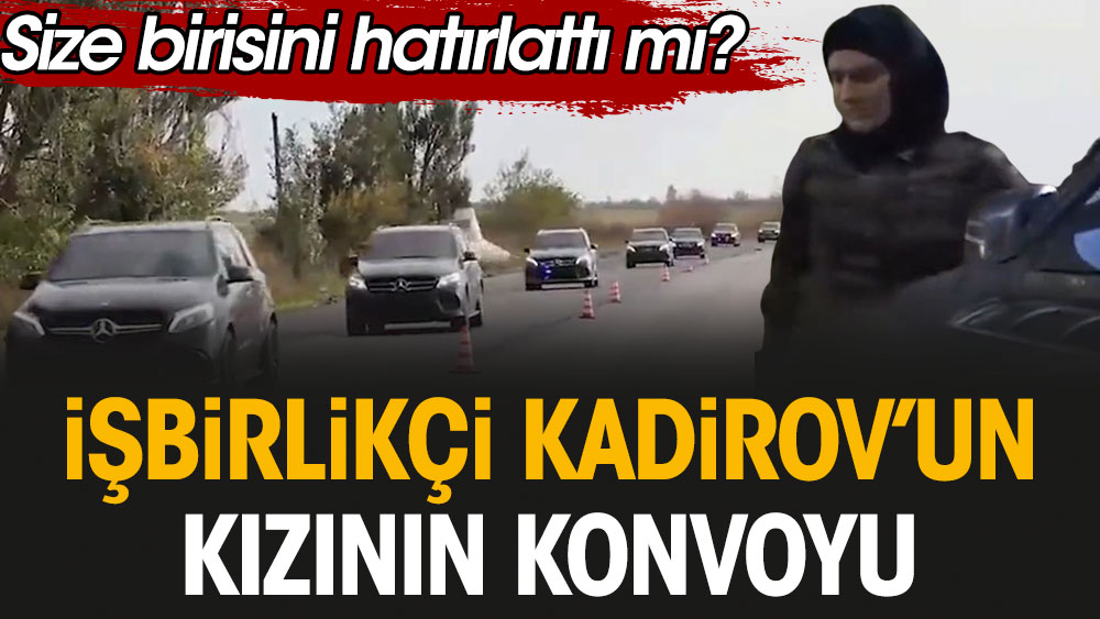 İşbirlikçi Kadirov'un kızının konvoyu: Size birisini hatırlattı mı?