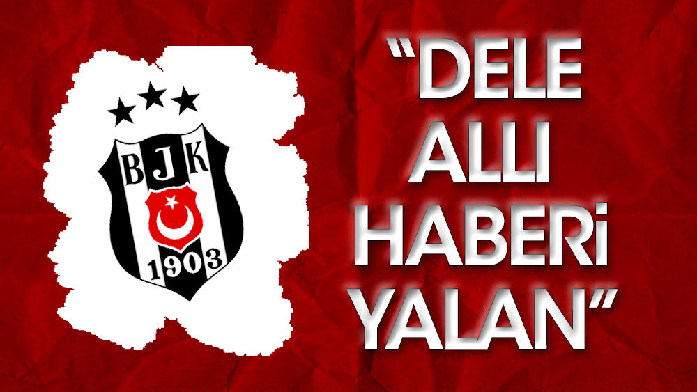 Beşiktaş'tan Dele Alli yalanlaması