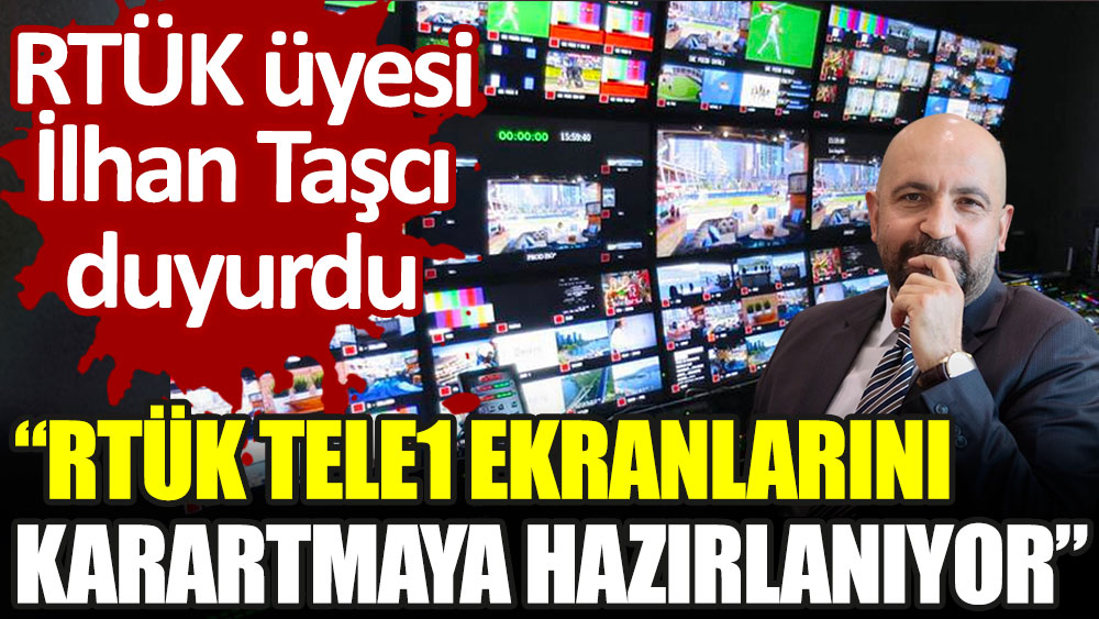 RTÜK üyesi İlhan Taşcı duyurdu: RTÜK TELE1 ekranlarını karartmaya hazırlanıyor