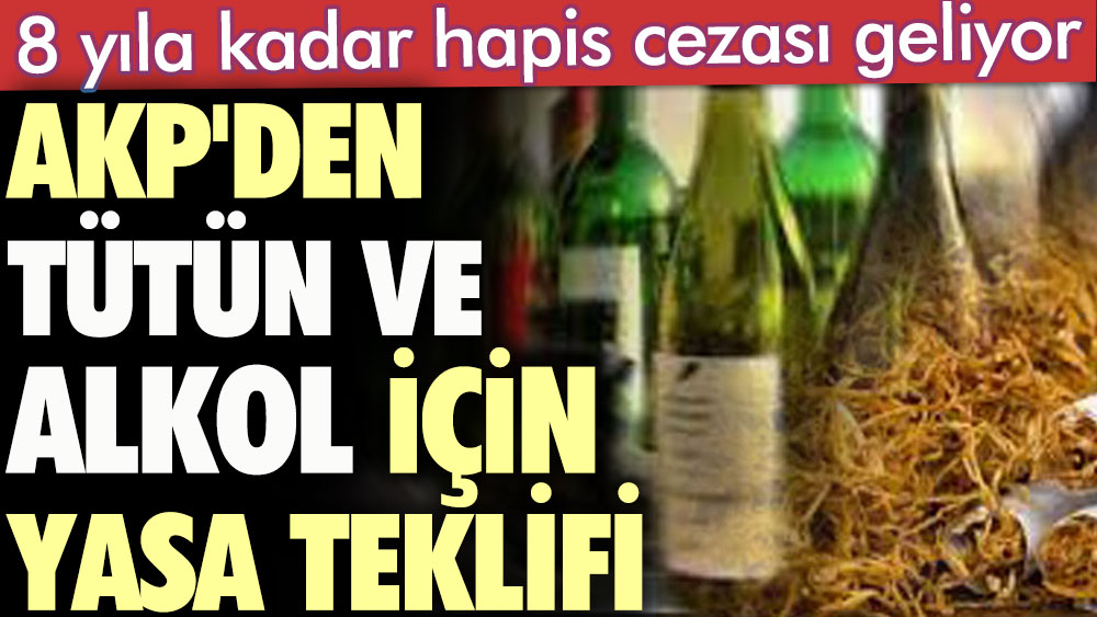 8 yıla kadar hapis cezası geliyor. AKP'den tütün ve alkol için yasa teklifi
