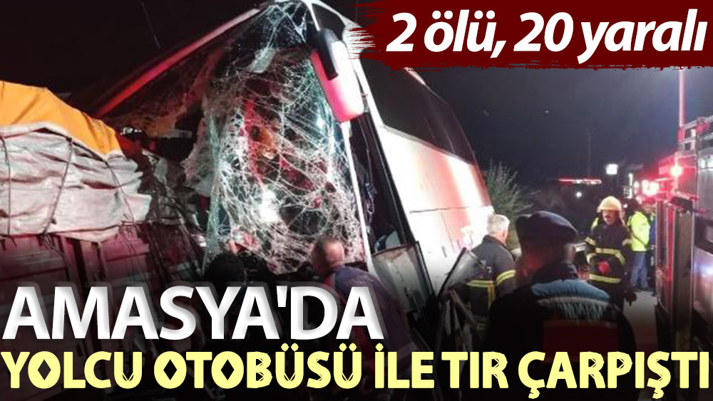 Amasya'da yolcu otobüsü ile TIR çarpıştı: 2 ölü, 20 yaralı