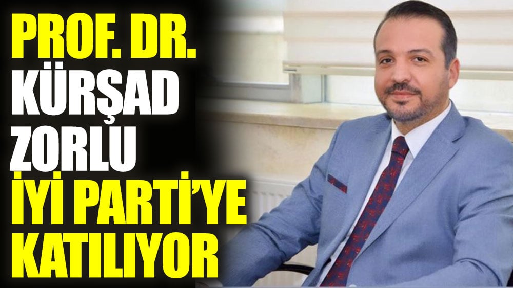 Prof. Dr. Kürşad Zorlu İYİ Parti’ye katılıyor