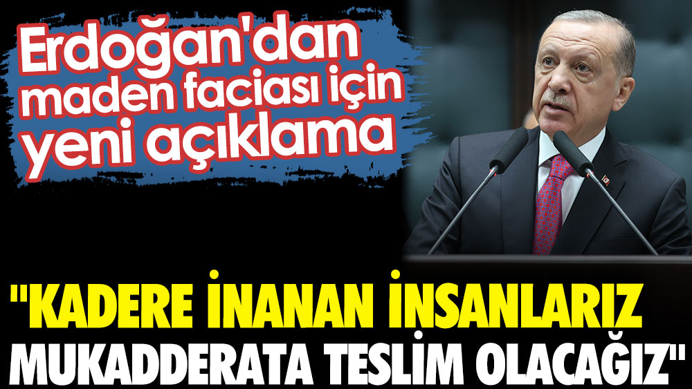 Erdoğan'dan maden faciası için yeni açıklama: Kadere inanan insanlarız. Mukadderata teslim olacağız