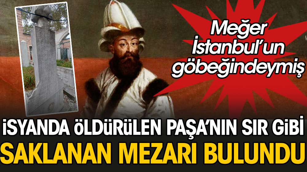 İsyanda öldürülen Paşa'nın sır gibi saklanan mezarı bulundu: Meğer İstanbul'un göbeğindeymiş