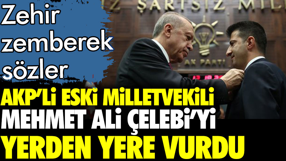AKP'li eski milletvekili Mehmet Ali Çelebi'yi zehir zemberek sözlerle eleştirdi