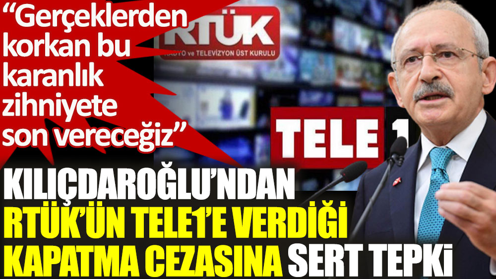 Kılıçdaroğlu'ndan RTÜK’ün Tele1’e verdiği kapatma cezasına sert tepki