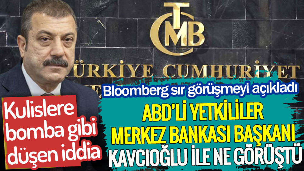ABD’li yetkililer Merkez Bankası Başkanı Şahap Kavcıoğlu ile ne konuştu. Bloomberg sır görüşmeyi açıkladı