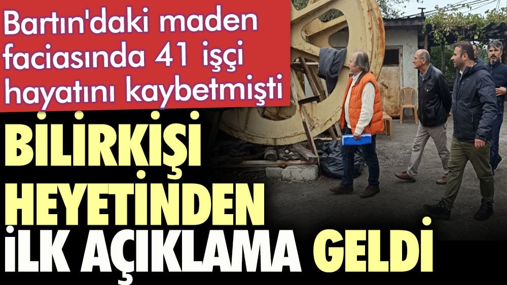 Bartın'daki maden faciasında 41 işçi hayatını kaybetmişti. Bilirkişi heyetinden ilk açıklama geldi