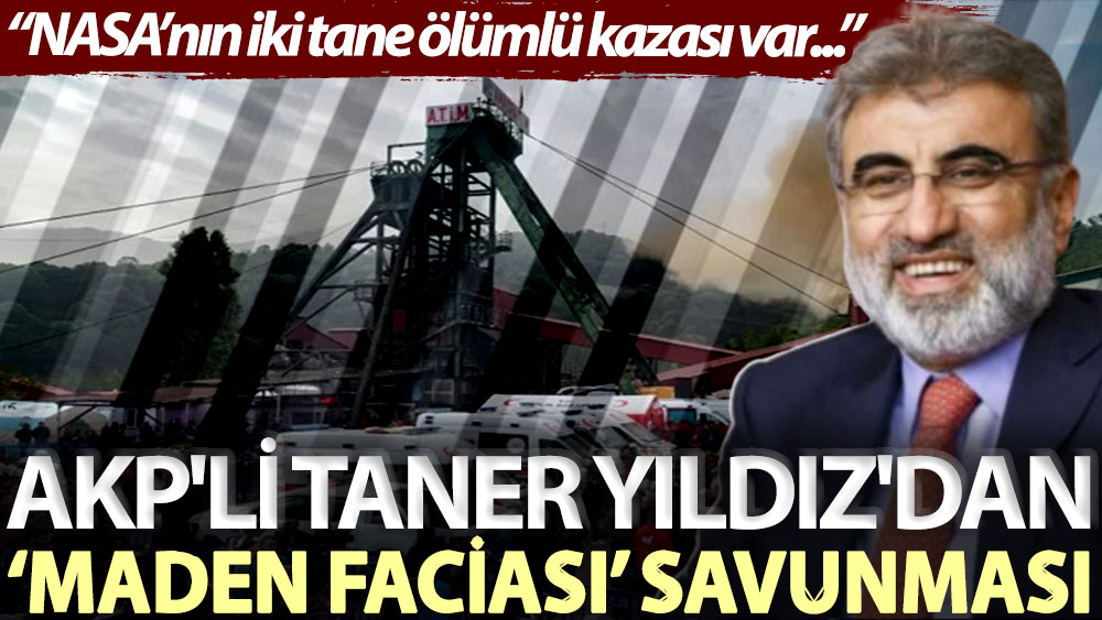 AKP'li Taner Yıldız'dan 'maden faciası’ savunması: NASA’nın iki tane ölümlü kazası var...