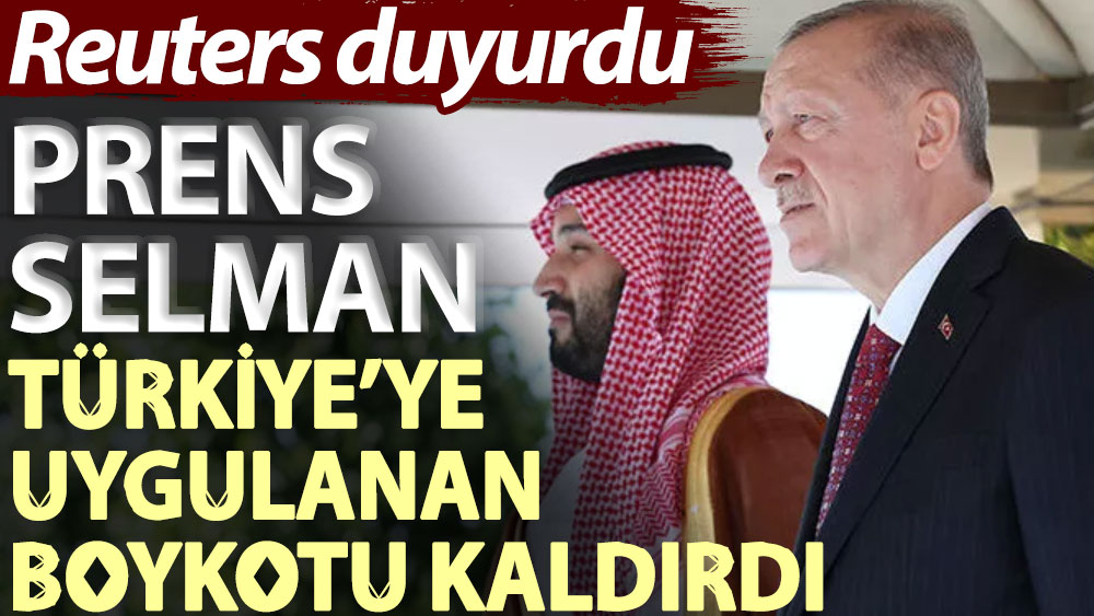 Reuters duyurdu: Prens Selman Türkiye’ye uygulanan boykotu kaldırdı