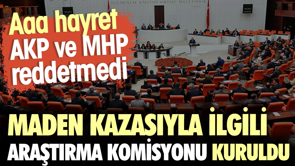 Maden kazasıyla ilgili Araştırma Komisyonu kuruldu. Aaa hayret, AKP ve MHP reddetmedi