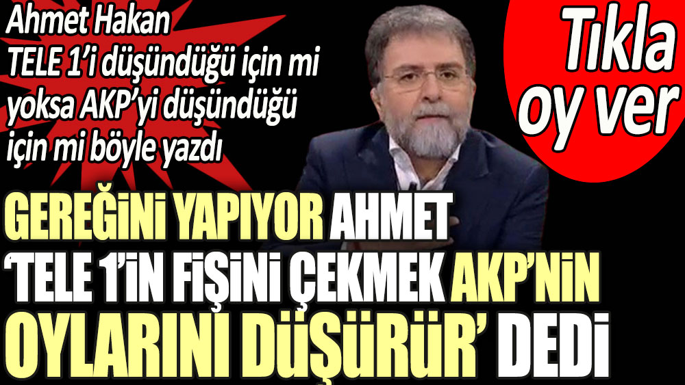Ahmet Hakan TELE 1'e verilen kapatma cezası için 'AKP'nin oylarını düşürür' dedi. Sizce neden böyle yazdı? Tıkla oy ver