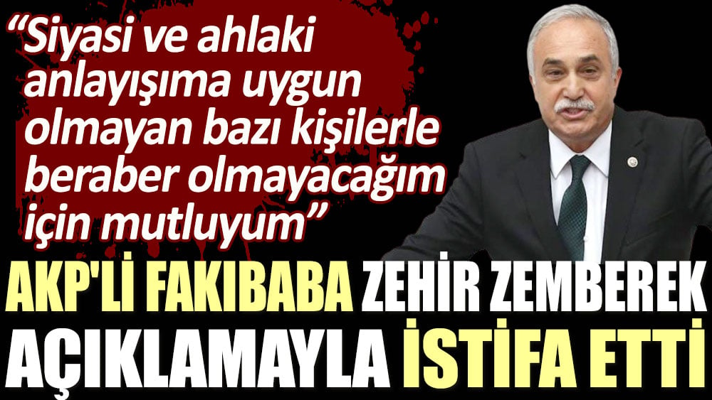 AKP'li Fakıbaba zehir zemberek açıklamayla istifa etti: Siyasi ve ahlaki anlayışıma uygun olmayan kişilerle beraber olmayacağım için mutluyum