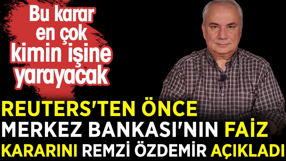 Reuters'ten önce Merkez Bankası'nın faiz kararını Remzi Özdemir açıkladı. Bu karar en çok kimin işine yarayacak