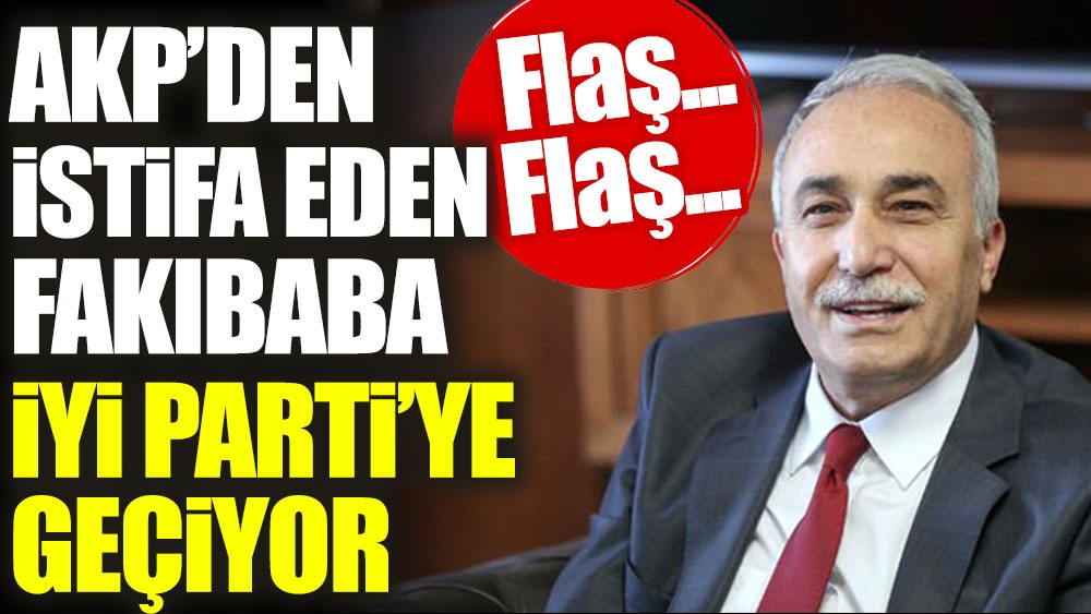 Flaş... Flaş... AKP'den istifa eden Ahmet Eşref Fakıbaba İYİ Parti'ye geçiyor