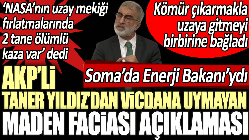 Soma faciasında Enerji Bakanı olan AKP'li Taner Yıldız 'NASA'nın uzay mekiği fırlatmalarında iki tane ölüm kazası var' dedi. Kömür çıkarmakla uzaya gitmeyi birbirine bağladı