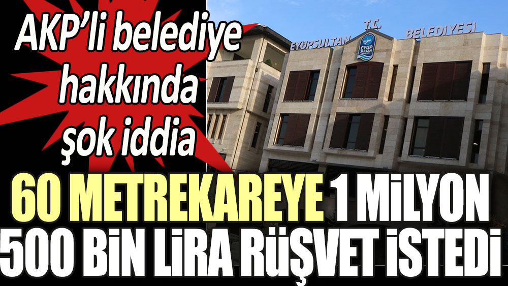 AKP'li belediye hakkında şok iddia: '60 metrekareye 1 buçuk milyon lira rüşvet istedi'