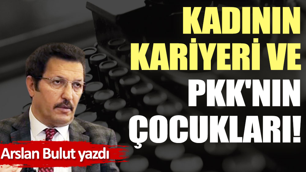 Kadının kariyeri ve PKK'nın çocukları!