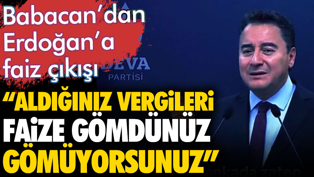 Ali Babacan'dan Erdoğan'a flaş çıkış: Aldığınız vergileri faize gömdünüz gömüyorsunuz