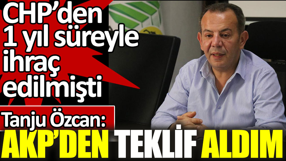 Tanju Özcan AKP'den teklif aldığını açıkladı. CHP'den 1 yıl süreyle ihraç edilmişti