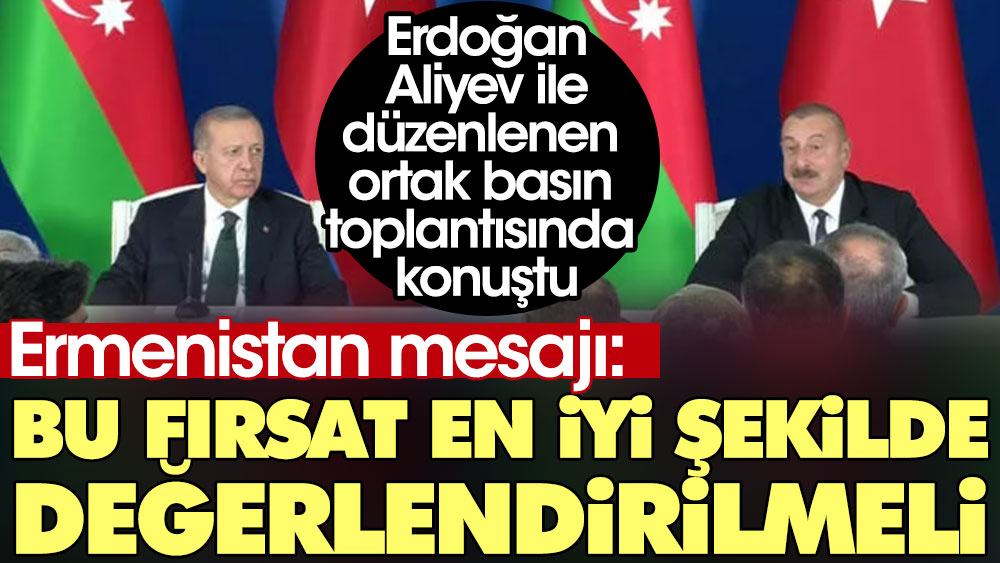 Erdoğan'dan Aliyev ile düzenlenen ortak basın toplantısında Ermenistan mesajı: Bu fırsat en iyi şekilde değerlendirilmeli