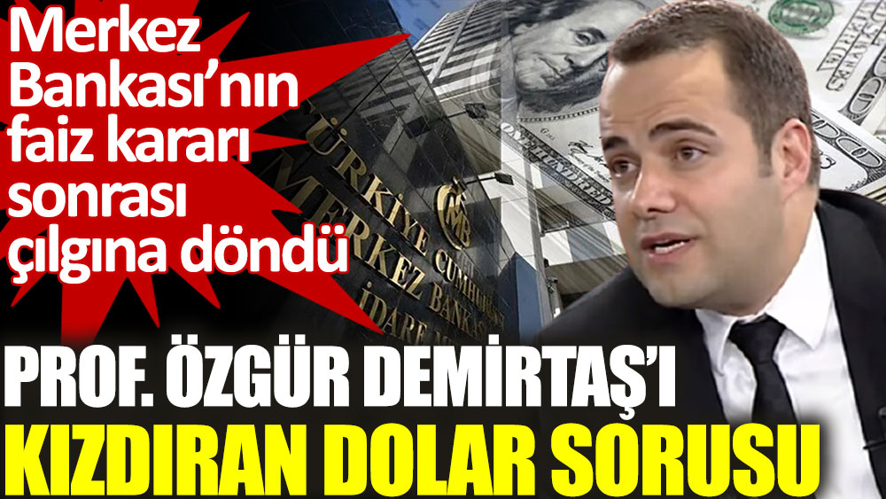 Prof. Özgür Demirtaş'ı kızdıran dolar sorusu. Merkez Bankası’nın faiz kararı sonrası çılgına döndü