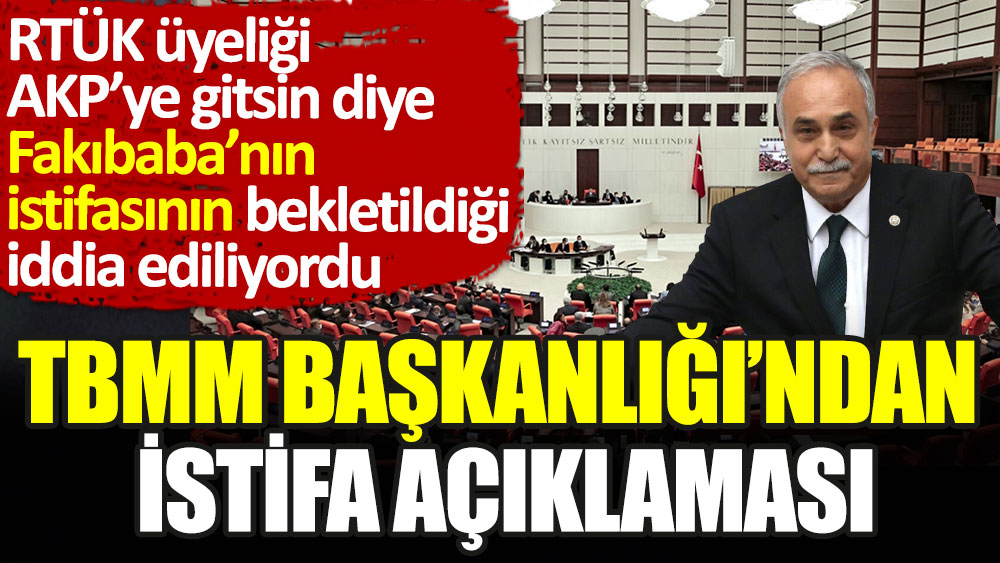 TBMM Başkanlığı'ndan istifa açıklaması. RTÜK üyeliği AKP'ye geçsin diye Fakıbaba'nın istifasının bekletildiği iddia ediliyordu