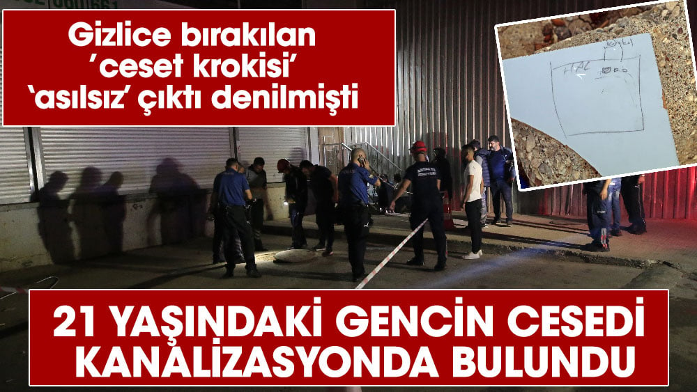 Gizlice bırakılan ’ceset krokisi’ ‘asılsız’ çıktı denilmişti.  21 yaşındaki kayıp gencin cesedi kanalizasyonda bulundu