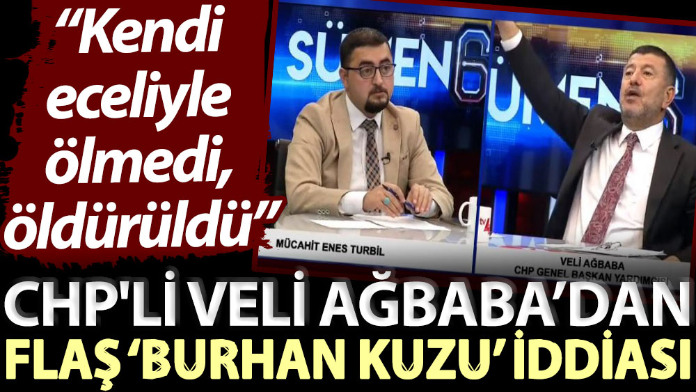 CHP'li Veli Ağbaba’dan flaş ‘Burhan Kuzu’ iddiası: Kendi eceliyle ölmedi, öldürüldü