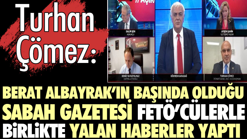 Turhan Çömez: Berat Albayrak’ın başında olduğu Sabah gazetesi FETÖ’cülerle birlikte yalan haberler yaptı